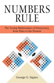 Title: Numbers Rule: The Vexing Mathematics of Democracy, from Plato to the Present, Author: George Szpiro