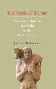 Title: The Cattle of the Sun: Cows and Culture in the World of the Ancient Greeks, Author: Jeremy McInerney