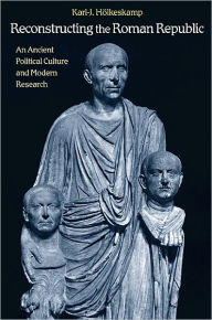 Title: Reconstructing the Roman Republic: An Ancient Political Culture and Modern Research, Author: Karl-J. Hölkeskamp
