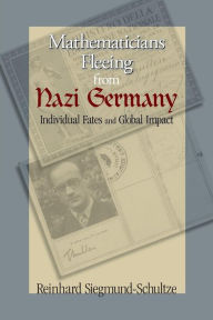 Title: Mathematicians Fleeing from Nazi Germany: Individual Fates and Global Impact, Author: Reinhard Siegmund-Schultze