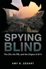 Title: Spying Blind: The CIA, the FBI, and the Origins of 9/11, Author: Amy B. Zegart