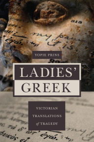 Title: Ladies' Greek: Victorian Translations of Tragedy, Author: Yopie Prins