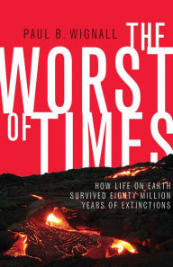 Title: The Worst of Times: How Life on Earth Survived Eighty Million Years of Extinctions, Author: Paul B. Wignall