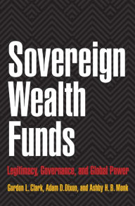 Title: Sovereign Wealth Funds: Legitimacy, Governance, and Global Power, Author: Gordon L. Clark