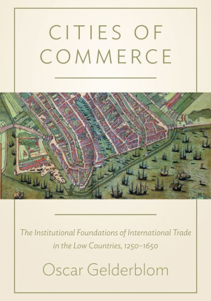 Cities of Commerce: the Institutional Foundations International Trade Low Countries, 1250-1650