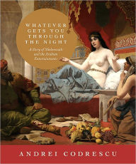 Title: Whatever Gets You through the Night: A Story of Sheherezade and the Arabian Entertainments, Author: Andrei Codrescu