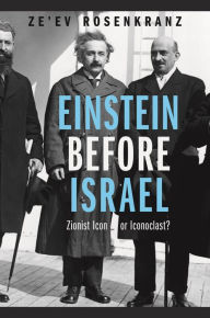 Title: Einstein Before Israel: Zionist Icon or Iconoclast?, Author: Ze'ev Rosenkranz