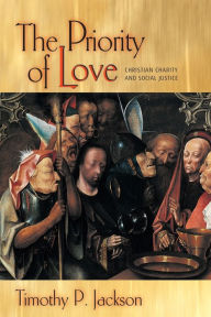 Title: The Priority of Love: Christian Charity and Social Justice, Author: Timothy P. Jackson