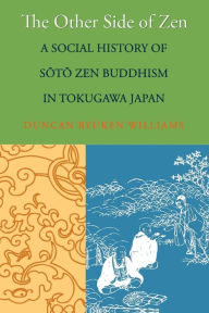 Title: The Other Side of Zen: A Social History of Soto Zen Buddhism in Tokugawa Japan, Author: Duncan Ryuken Williams