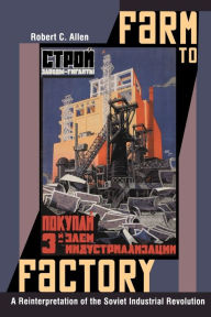 Title: Farm to Factory: A Reinterpretation of the Soviet Industrial Revolution, Author: Robert C. Allen