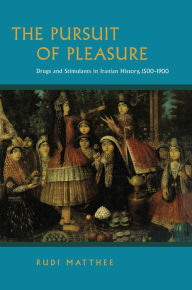 Title: The Pursuit of Pleasure: Drugs and Stimulants in Iranian History, 1500-1900, Author: Rudolph Matthee