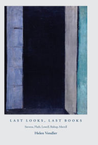 Title: Last Looks, Last Books: Stevens, Plath, Lowell, Bishop, Merrill, Author: Helen Vendler