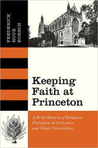 Title: Keeping Faith at Princeton: A Brief History of Religious Pluralism at Princeton and Other Universities, Author: Frederick Houk Borsch