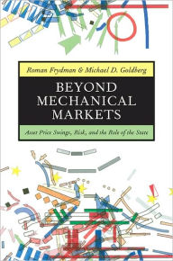 Title: Beyond Mechanical Markets: Asset Price Swings, Risk, and the Role of the State, Author: Roman Frydman