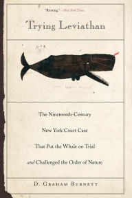 Title: Trying Leviathan: The Nineteenth-Century New York Court Case That Put the Whale on Trial and Challenged the Order of Nature, Author: D. Graham Burnett