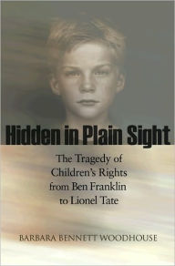 Title: Hidden in Plain Sight: The Tragedy of Children's Rights from Ben Franklin to Lionel Tate, Author: Barbara Bennett Woodhouse