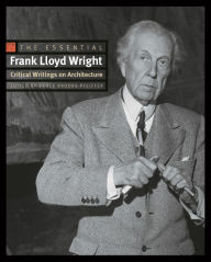 Title: The Essential Frank Lloyd Wright: Critical Writings on Architecture, Author: Frank Lloyd Wright