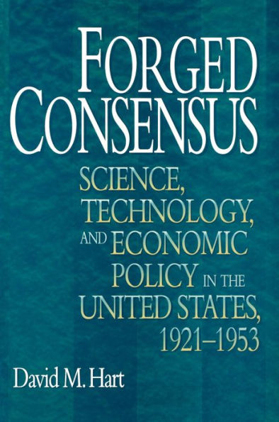 Forged Consensus: Science, Technology, and Economic Policy the United States, 1921-1953