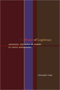 Title: The Power of Legitimacy: Assessing the Role of Norms in Crisis Bargaining, Author: Christopher Gelpi