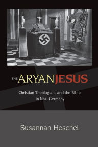 Title: The Aryan Jesus: Christian Theologians and the Bible in Nazi Germany, Author: Susannah Heschel