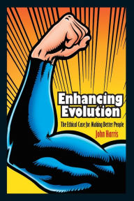 Title: Enhancing Evolution: The Ethical Case for Making Better People, Author: John Harris