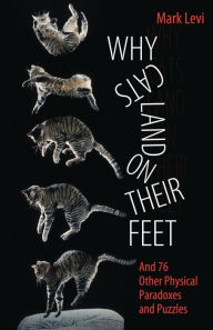 Title: Why Cats Land on Their Feet: And 76 Other Physical Paradoxes and Puzzles, Author: Mark Levi