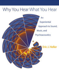 Title: Why You Hear What You Hear: An Experiential Approach to Sound, Music, and Psychoacoustics, Author: Eric J. Heller