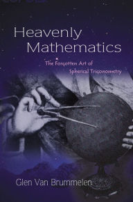 Title: Heavenly Mathematics: The Forgotten Art of Spherical Trigonometry, Author: Glen Van Brummelen