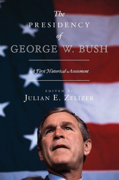 The Presidency of George W. Bush: A First Historical Assessment by ...