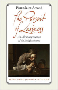 Title: The Pursuit of Laziness: An Idle Interpretation of the Enlightenment, Author: Pierre Saint-Amand