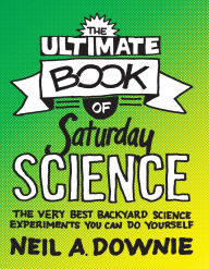 Title: The Ultimate Book of Saturday Science: The Very Best Backyard Science Experiments You Can Do Yourself, Author: Neil A. Downie