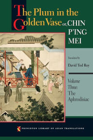 Title: The Plum in the Golden Vase or, Chin P'ing Mei: Volume Three: The Aphrodisiac, Author: Princeton University Press