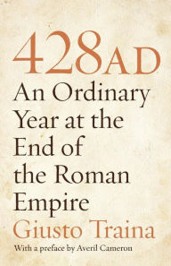 Title: 428 AD: An Ordinary Year at the End of the Roman Empire, Author: Giusto Traina