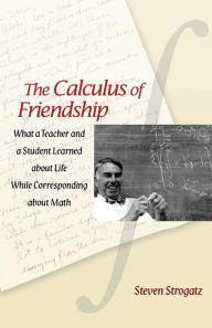 Title: The Calculus of Friendship: What a Teacher and a Student Learned about Life while Corresponding about Math, Author: Steven Strogatz