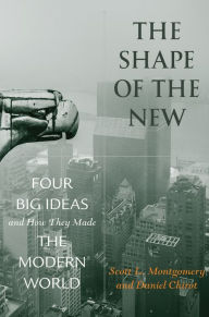 Title: The Shape of the New: Four Big Ideas and How They Made the Modern World, Author: Scott L. Montgomery