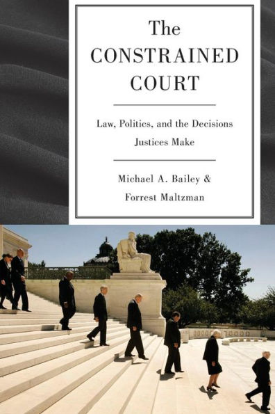 the Constrained Court: Law, Politics, and Decisions Justices Make