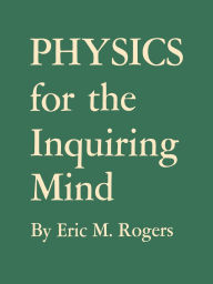 Title: Physics for the Inquiring Mind: The Methods, Nature, and Philosophy of Physical Science, Author: Eric M. Rogers