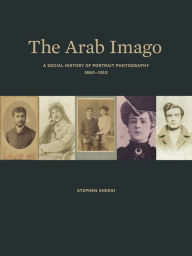 Download books to iphone 4s The Arab Imago: A Social History of Portrait Photography, 1860-1910 by Stephen Sheehi