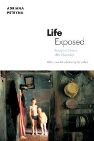 Title: Life Exposed: Biological Citizens after Chernobyl, Author: Adriana Petryna