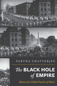 Title: The Black Hole of Empire: History of a Global Practice of Power, Author: Partha Chatterjee