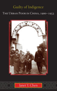 Title: Guilty of Indigence: The Urban Poor in China, 1900-1953, Author: Janet Y. Chen