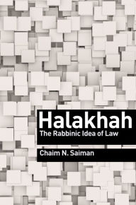 Title: Halakhah: The Rabbinic Idea of Law, Author: Chaim N. Saiman