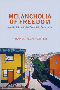 Title: Melancholia of Freedom: Social Life in an Indian Township in South Africa, Author: Thomas Blom Hansen