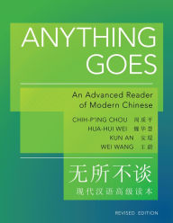 Title: Anything Goes: An Advanced Reader of Modern Chinese - Revised Edition / Edition 2, Author: Chih-p'ing Chou
