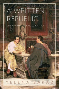 Title: A Written Republic: Cicero's Philosophical Politics, Author: Yelena Baraz