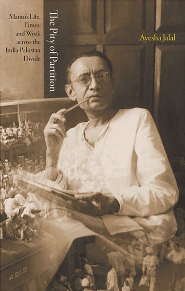 the Pity of Partition: Manto's Life, Times, and Work across India-Pakistan Divide