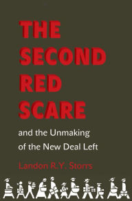 Title: The Second Red Scare and the Unmaking of the New Deal Left, Author: Landon R.Y. Storrs