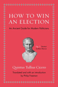 Title: How to Win an Election: An Ancient Guide for Modern Politicians, Author: Quintus Tullius Cicero