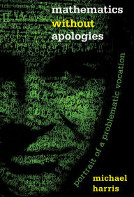 Title: Mathematics without Apologies: Portrait of a Problematic Vocation, Author: Michael Harris