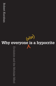 Title: Why Everyone (Else) Is a Hypocrite: Evolution and the Modular Mind, Author: Robert Kurzban